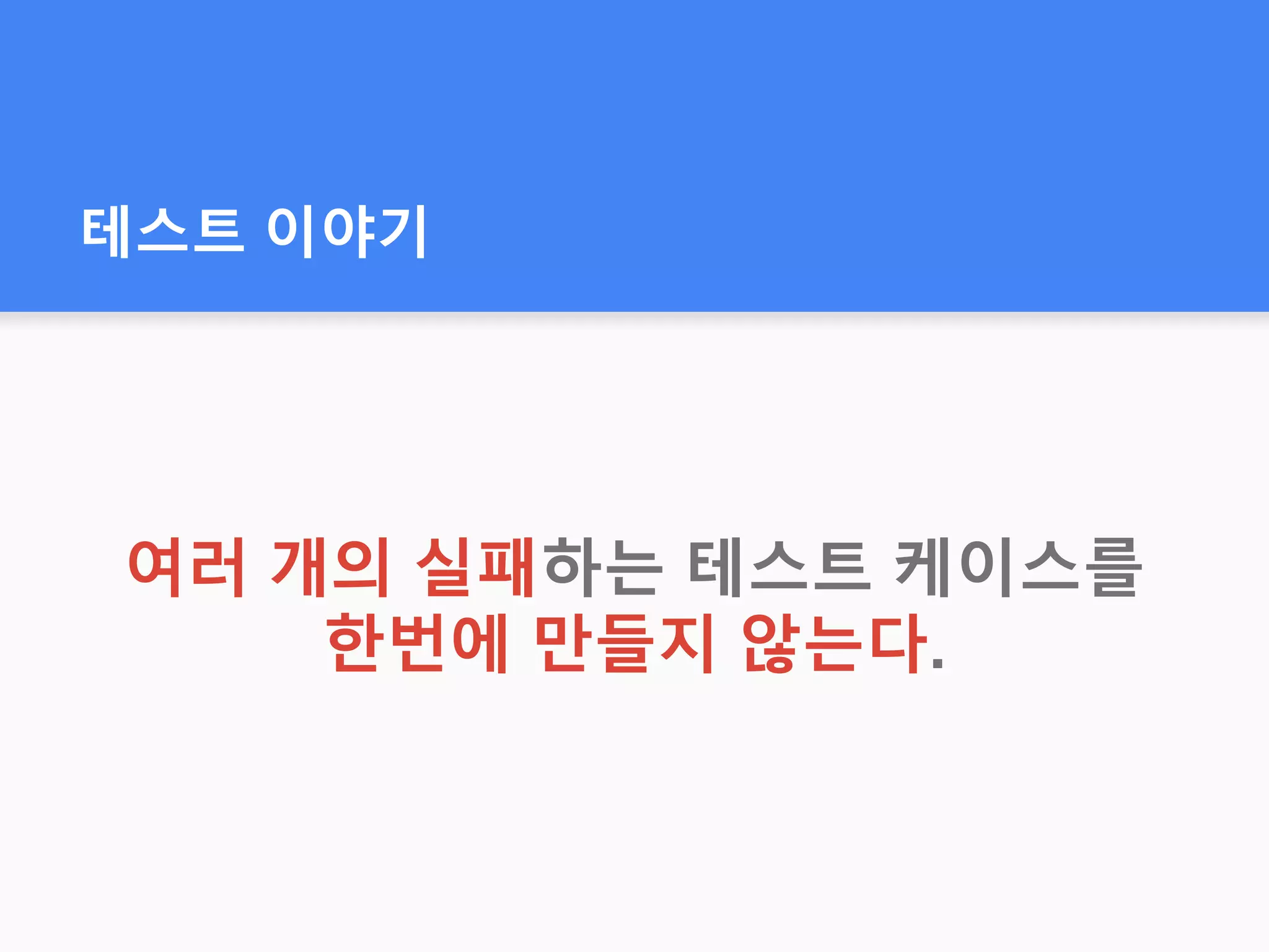 테스트 이야기
여러 개의 실패하는 테스트 케이스를
한번에 만들지 않는다.
 