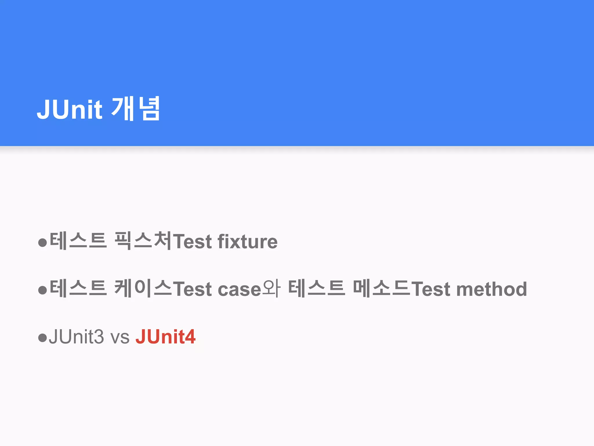 JUnit 개념
●테스트 픽스처Test fixture
●테스트 케이스Test case와 테스트 메소드Test method
●JUnit3 vs JUnit4
 