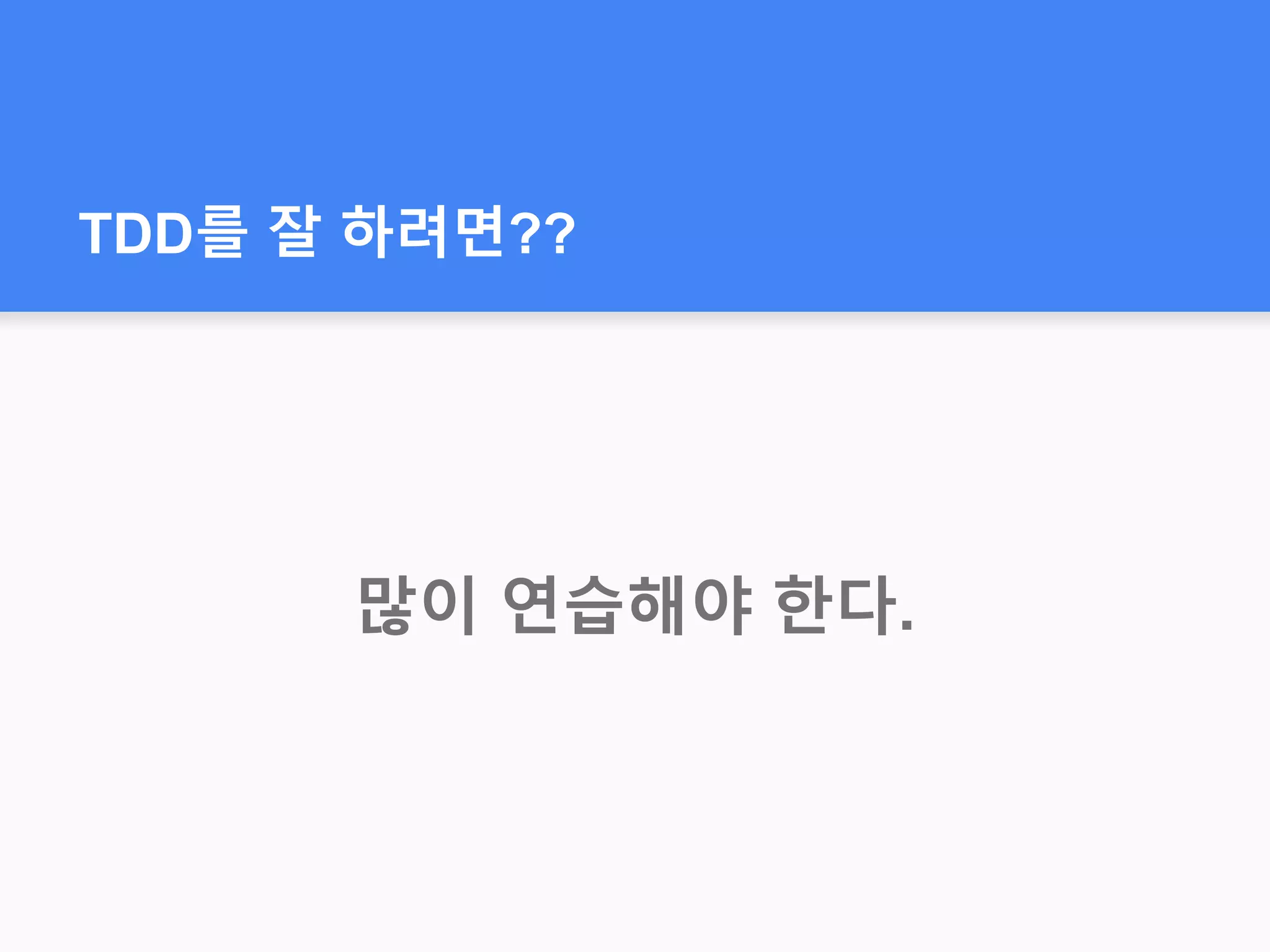 TDD를 잘 하려면??
많이 연습해야 한다.
 