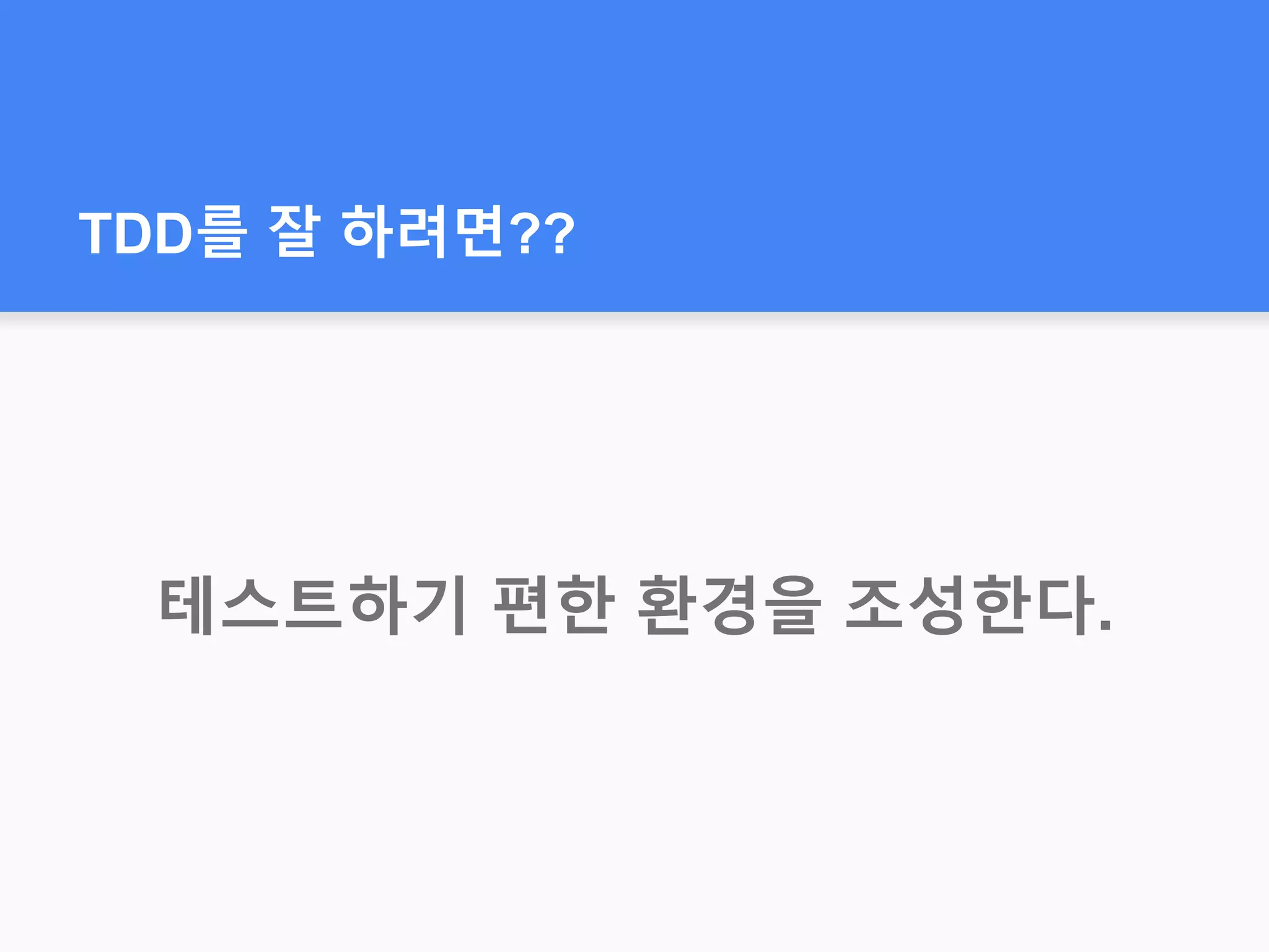 TDD를 잘 하려면??
테스트하기 편한 환경을 조성한다.
 