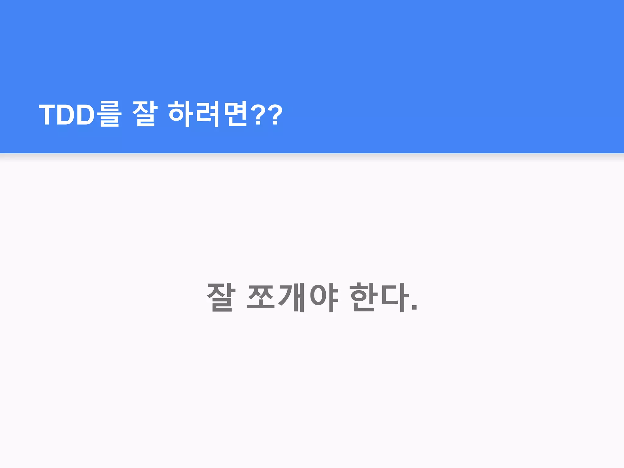 TDD를 잘 하려면??
잘 쪼개야 한다.
 