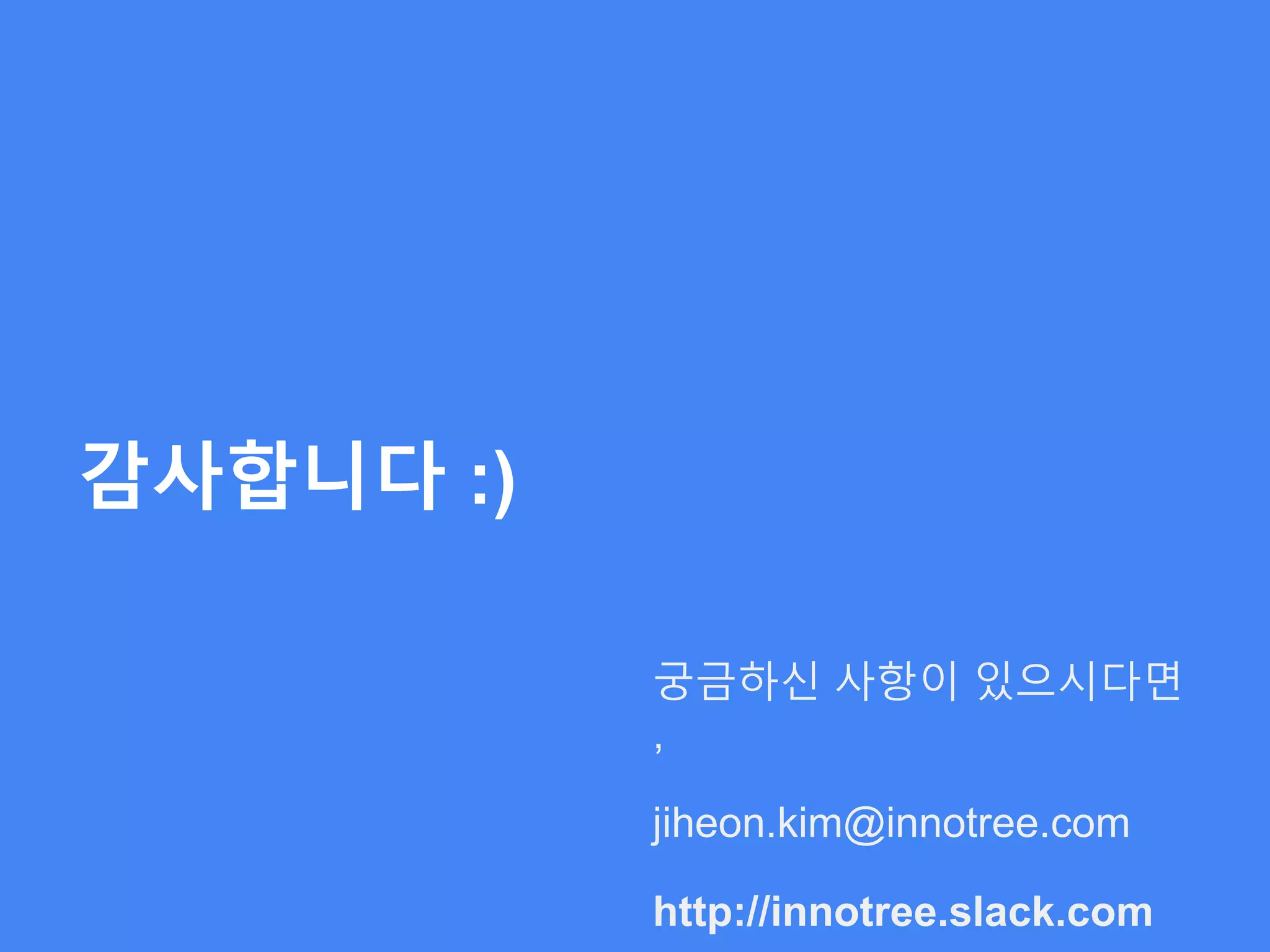 감사합니다 :)
궁금하신 사항이 있으시다면
,
jiheon.kim@innotree.com
http://innotree.slack.com
 