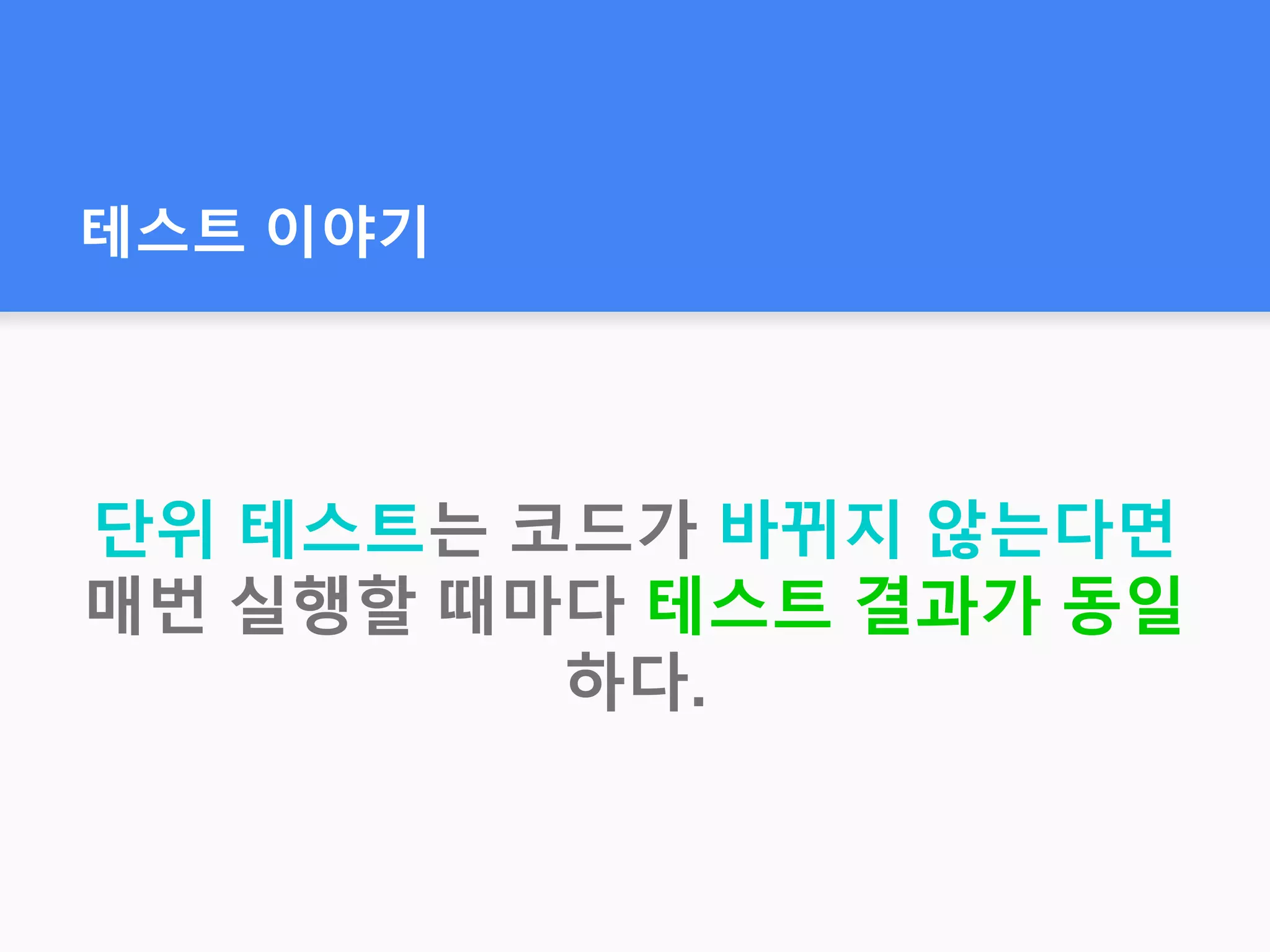 테스트 이야기
단위 테스트는 코드가 바뀌지 않는다면
매번 실행할 때마다 테스트 결과가 동일
하다.
 