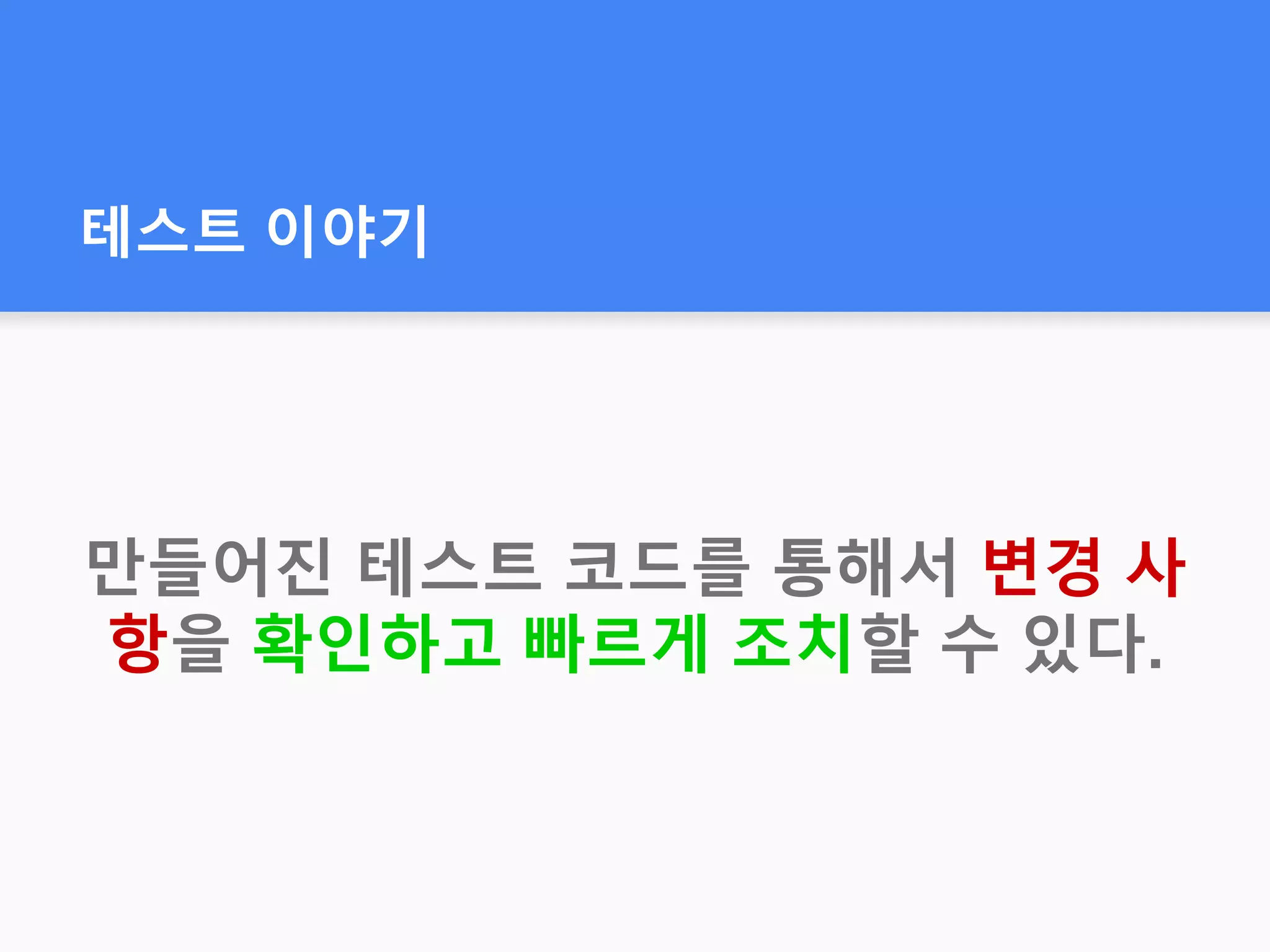 테스트 이야기
만들어진 테스트 코드를 통해서 변경 사
항을 확인하고 빠르게 조치할 수 있다.
 