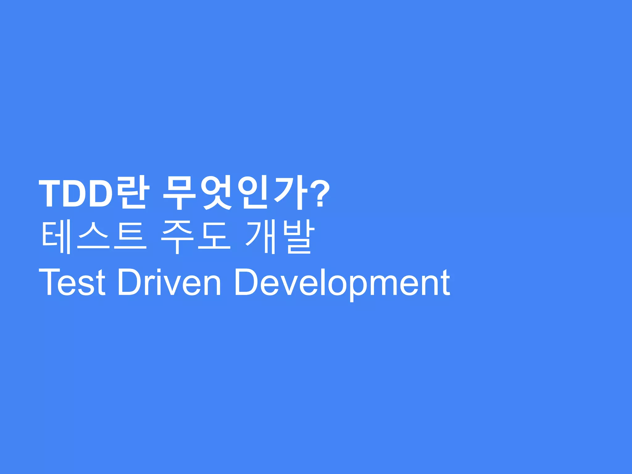 TDD란 무엇인가?
테스트 주도 개발
Test Driven Development
 