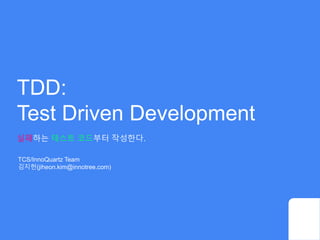 TDD:
Test Driven Development
실패하는 테스트 코드부터 작성한다.
TCS/InnoQuartz Team
김지헌(jiheon.kim@innotree.com)
 