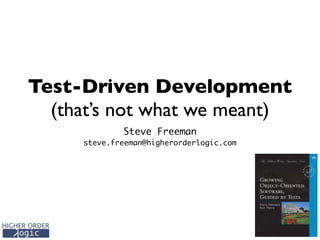 Test-Driven Development
(that’s not what we meant)
Steve Freeman 
steve.freeman@higherorderlogic.com
 