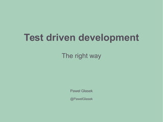 Test driven development
The right way
Paweł Głasek
@PawelGlasek
 