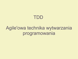 TDD
Agile'owa technika wytwarzania
programowania
 