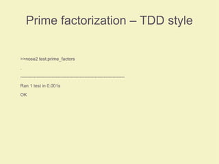 Prime factorization – TDD style
>>nose2 test.prime_factors
.
----------------------------------------------------------------------
Ran 1 test in 0.001s
OK
 