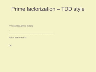 Prime factorization – TDD style
>>nose2 test.prime_factors
.
----------------------------------------------------------------------
Ran 1 test in 0.001s
OK
 