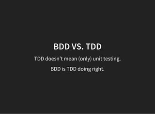 BDD VS. TDD
TDD doesn’t mean (only) unit testing.
BDD is TDD doing right.
 