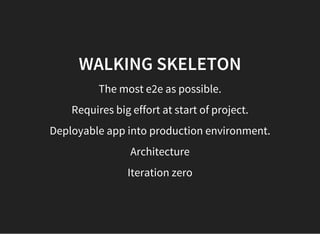 WALKING SKELETON
The most e2e as possible.
Requires big effort at start of project.
Deployable app into production environment.
Architecture
Iteration zero
 