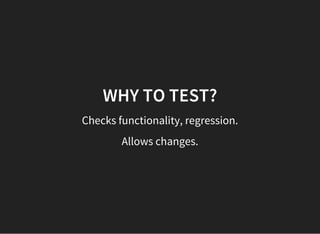 WHY TO TEST?
Checks functionality, regression.
Allows changes.
 