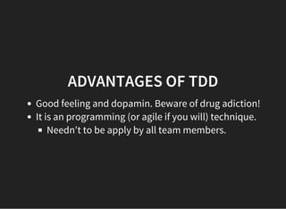 ADVANTAGES OF TDD
Good feeling and dopamin. Beware of drug adiction!
It is an programming (or agile if you will) technique.
Needn't to be apply by all team members.
 