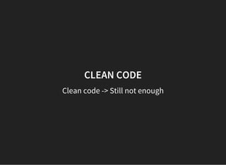 CLEAN CODE
Clean code -> Still not enough
 
