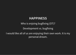 HAPPINESS
Who is enjoing bugfixing (OT)?
Development vs. bugfixing
I would like all of us are enjoying their own work. It is my
personal dream.
 