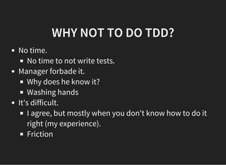 WHY NOT TO DO TDD?
No time.
No time to not write tests.
Manager forbade it.
Why does he know it?
Washing hands
It's difficult.
I agree, but mostly when you don't know how to do it
right (my experience).
Friction
 