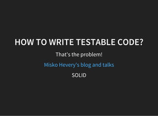 HOW TO WRITE TESTABLE CODE?
That's the problem!
Misko Hevery's blog and talks
SOLID
 