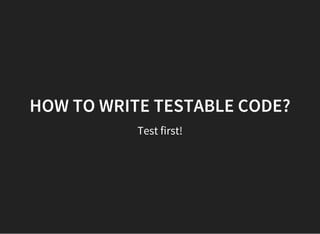 HOW TO WRITE TESTABLE CODE?
Test first!
 