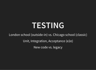 TESTING
London school (outside-in) vs. Chicago school (classic)
Unit, Integration, Acceptance (e2e)
New code vs. legacy
 