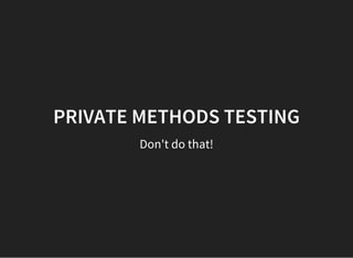 PRIVATE METHODS TESTING
Don't do that!
 