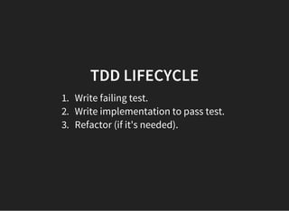 TDD LIFECYCLE
1. Write failing test.
2. Write implementation to pass test.
3. Refactor (if it's needed).
 