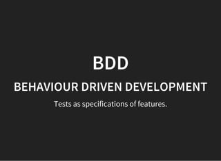 BDD
BEHAVIOUR DRIVEN DEVELOPMENT
Tests as specifications of features.
 