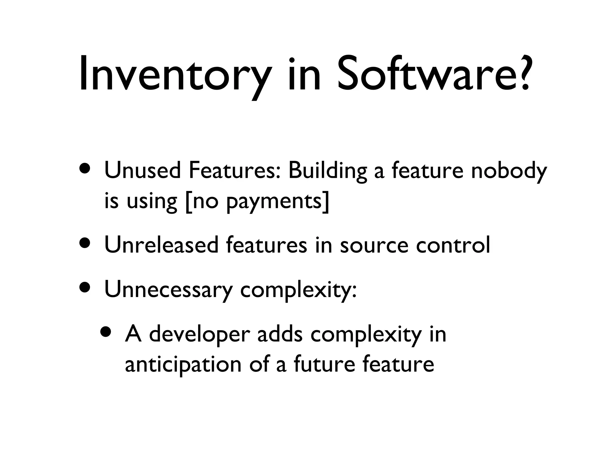 Inventory in Software? Unused Features: Building a feature nobody is using [no payments] Unreleased features in source control Unnecessary complexity:  A developer adds complexity in anticipation of a future feature 