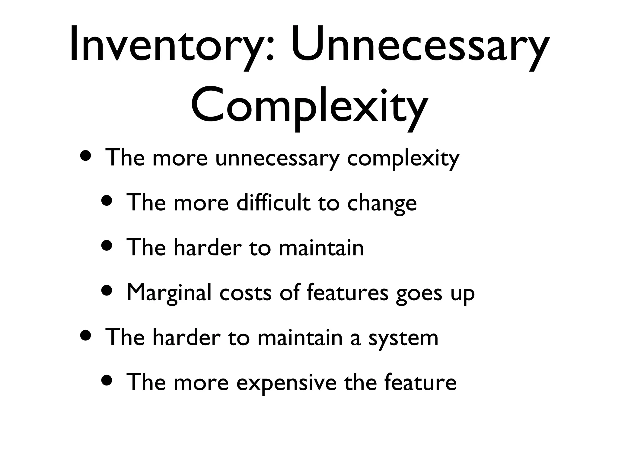 Inventory: Unnecessary Complexity The more unnecessary complexity The more difficult to change The harder to maintain Marginal costs of features goes up The harder to maintain a system The more expensive the feature 