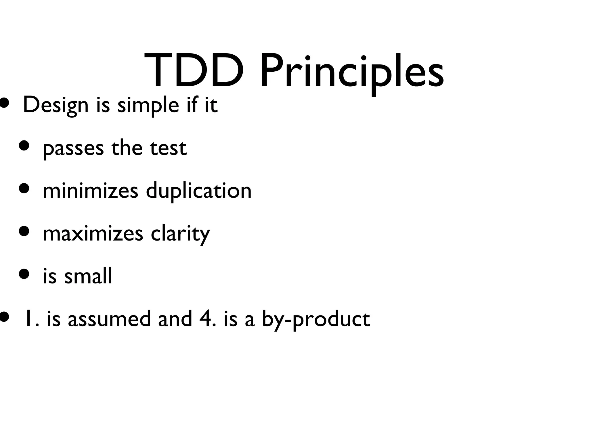 TDD Principles Design is simple if it passes the test minimizes duplication maximizes clarity  is small 1. is assumed and 4. is a by-product 