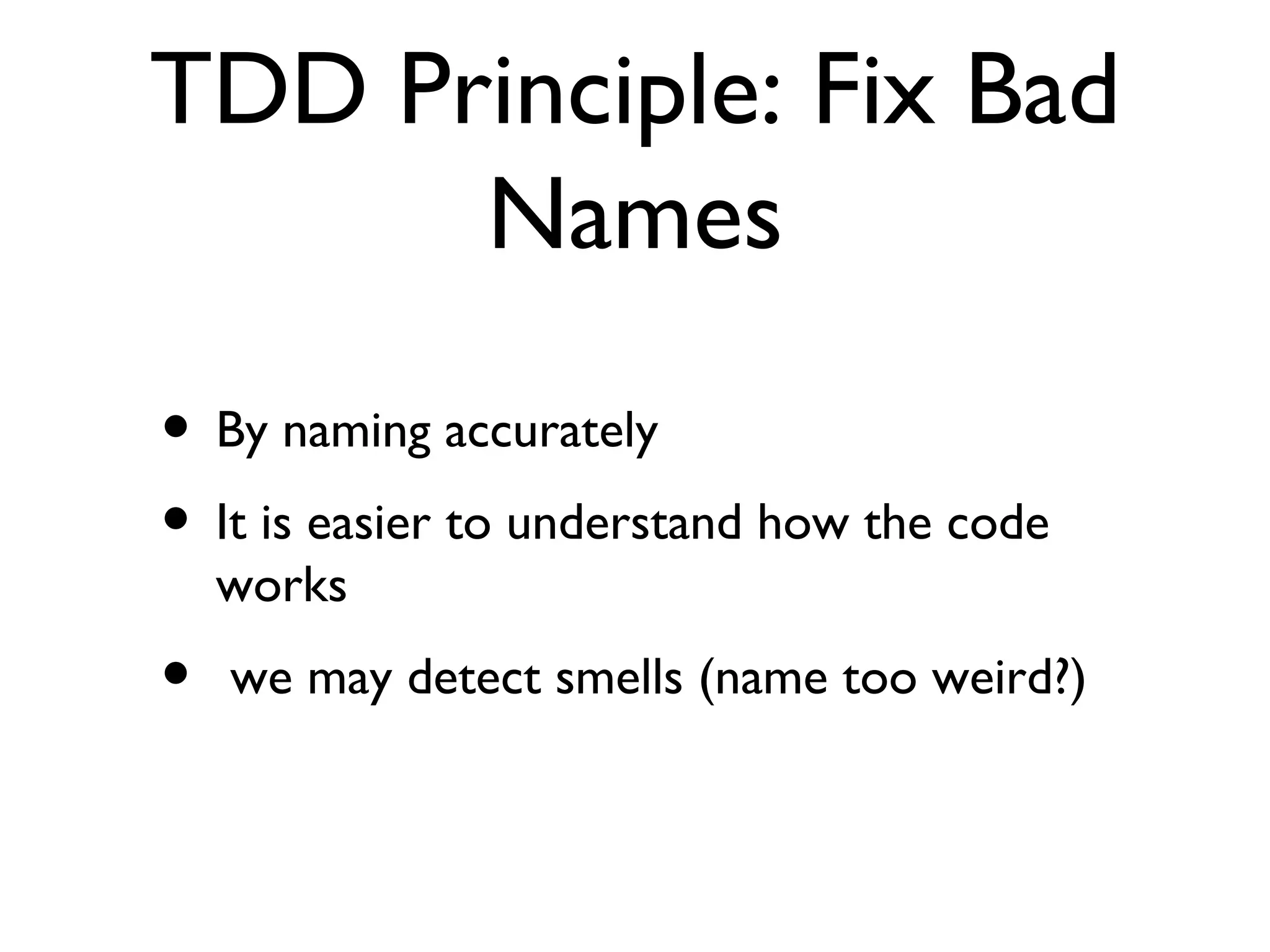 TDD Principle: Fix Bad Names By naming accurately It is easier to understand how the code works we may detect smells (name too weird?) 