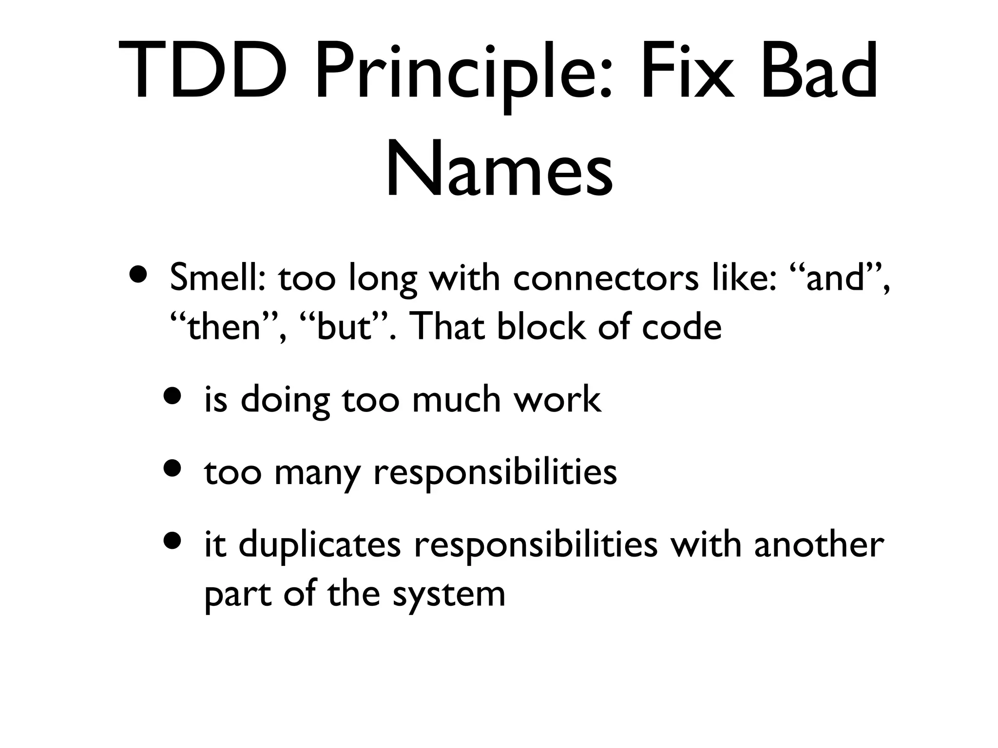 TDD Principle: Fix Bad Names Smell: too long with connectors like: “and”, “then”, “but”. That block of code  is doing too much work too many responsibilities it duplicates responsibilities with another part of the system 