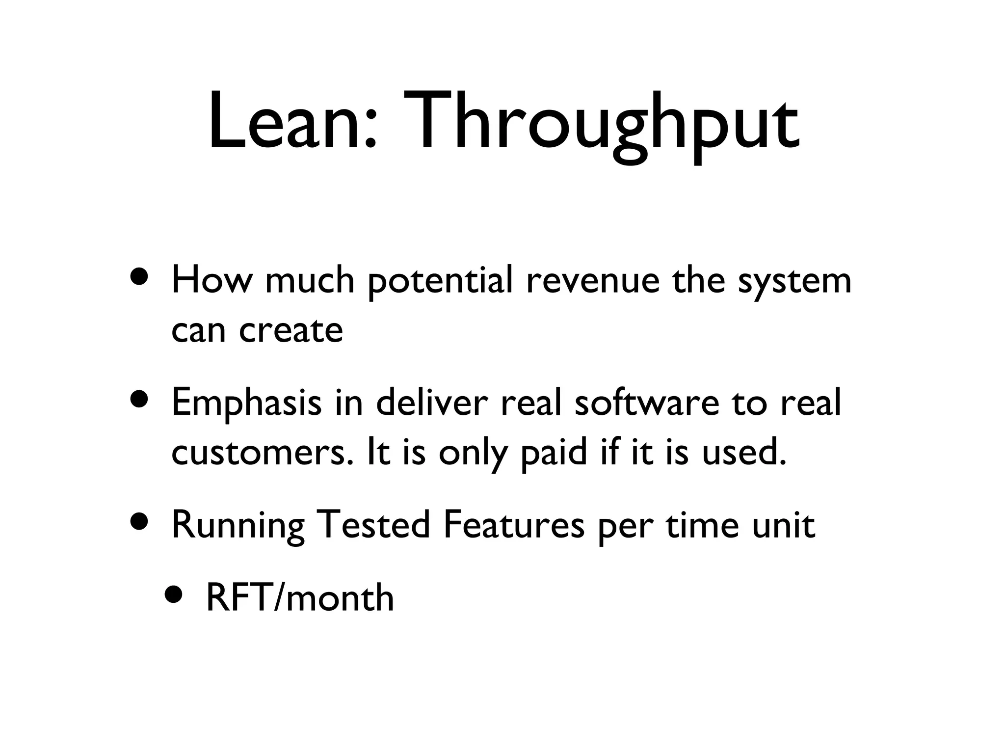 Lean: Throughput How much potential revenue the system can create Emphasis in deliver real software to real customers. It is only paid if it is used. Running Tested Features per time unit RFT/month 