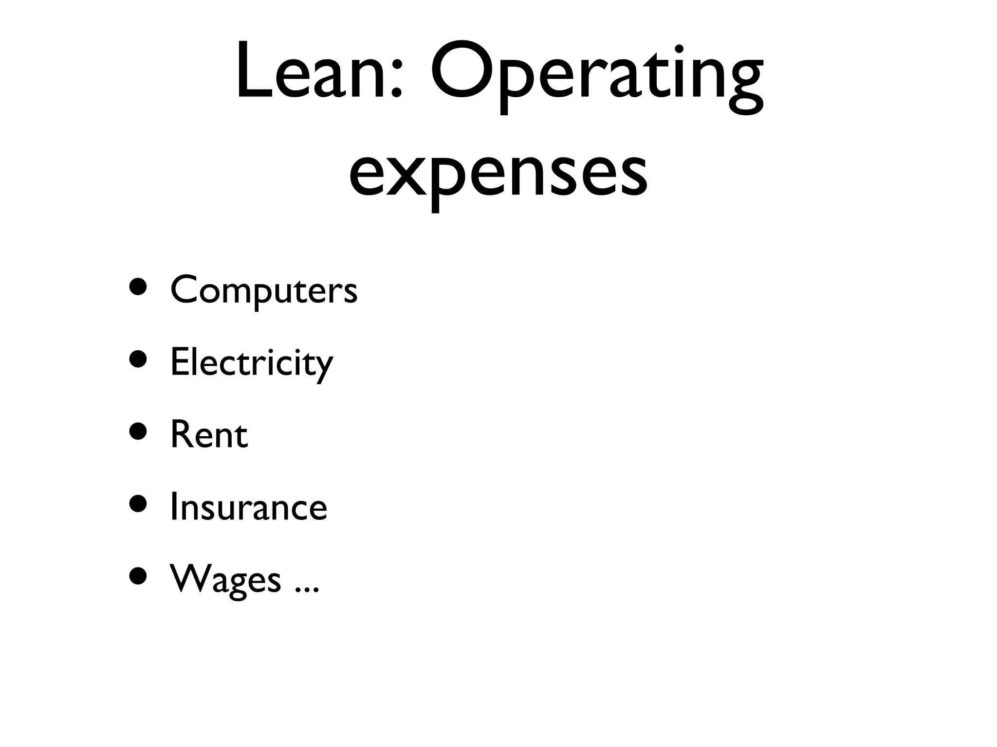 Lean: Operating expenses Computers Electricity Rent Insurance Wages ... 