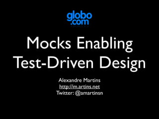 Mocks Enabling
Test-Driven Design
Alexandre Martins
http://m.artins.net
Twitter: @amartinsn
 