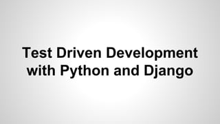 Test Driven Development
with Python and Django
 
