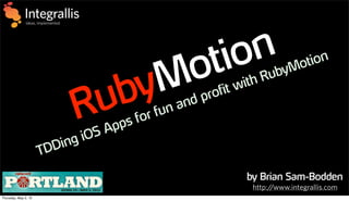 by Brian Sam-Bodden
RubyMotion
TDDing iOS Apps for fun and profit with RubyMotion
http://www.integrallis.com
Thursday, May 2, 13
 