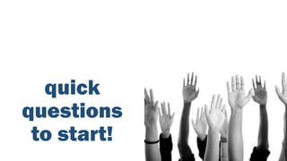 quick
questions
to start!
 