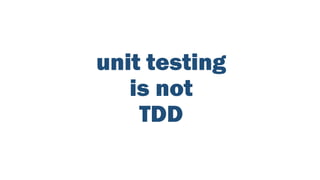 unit testing
is not
TDD
 