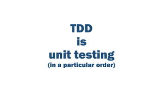 TDD
is
unit testing
(in a particular order)
 