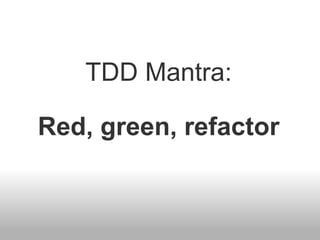 TDD Mantra:  Red, green, refactor 