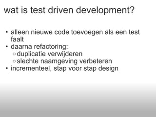 wat is test driven development? alleen nieuwe code toevoegen als een test faalt daarna refactoring: duplicatie verwijderen slechte naamgeving verbeteren incrementeel, stap voor stap design 