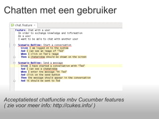 Chatten met een gebruiker Acceptatietest chatfunctie mbv Cucumber features ( zie voor meer info: http://cukes.info/ ) 