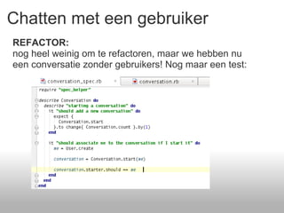 Chatten met een gebruiker REFACTOR: nog heel weinig om te refactoren, maar we hebben nu een conversatie zonder gebruikers! Nog maar een test: 