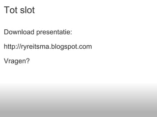 Tot slot Download presentatie: http://ryreitsma.blogspot.com  Vragen? 