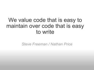 We value code that is easy to maintain over code that is easy to write Steve Freeman / Nathan Price 