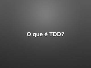 O que é TDD?
 