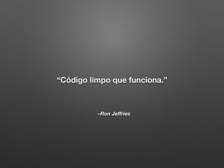 –Ron Jeﬀries
“Código limpo que funciona.”
 