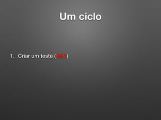 Um ciclo
1. Criar um teste (RED)
 